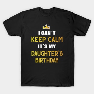 I can`t keep calm it`s my daughter`s birthday T-Shirt